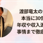 渡部竜太の資産は本当に30億円？年収や収入源、愛車事情まで徹底解説！